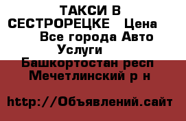 ТАКСИ В СЕСТРОРЕЦКЕ › Цена ­ 120 - Все города Авто » Услуги   . Башкортостан респ.,Мечетлинский р-н